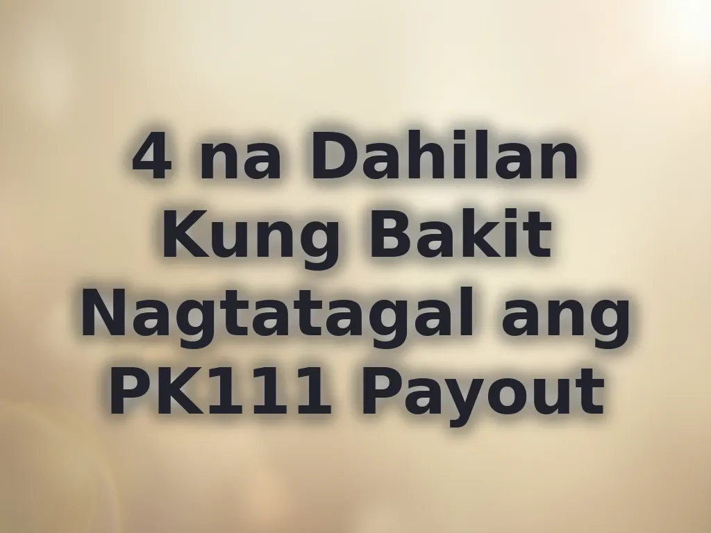 4 na Dahilan Kung Bakit Nagtatagal ang PK111 Payout